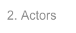 2. Actors
